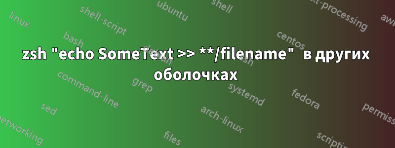 zsh "echo SomeText >> **/filename" в других оболочках