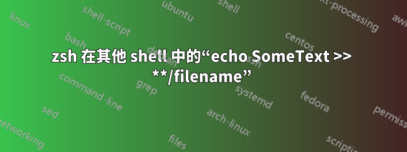 zsh 在其他 shell 中的“echo SomeText >> **/filename”