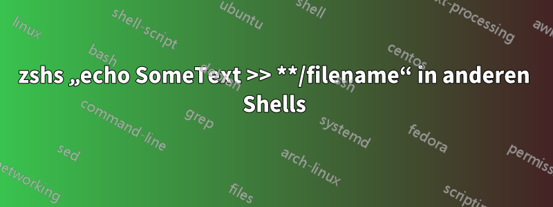 zshs „echo SomeText >> **/filename“ in anderen Shells