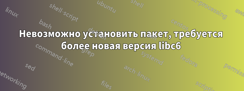 Невозможно установить пакет, требуется более новая версия libc6