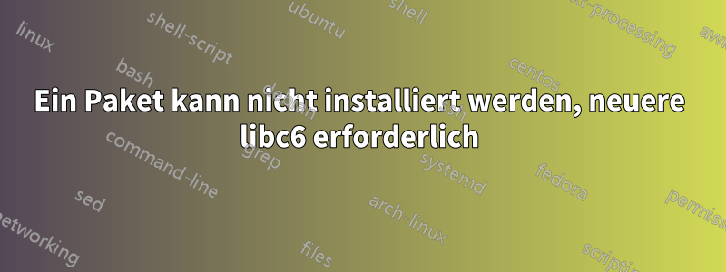 Ein Paket kann nicht installiert werden, neuere libc6 erforderlich