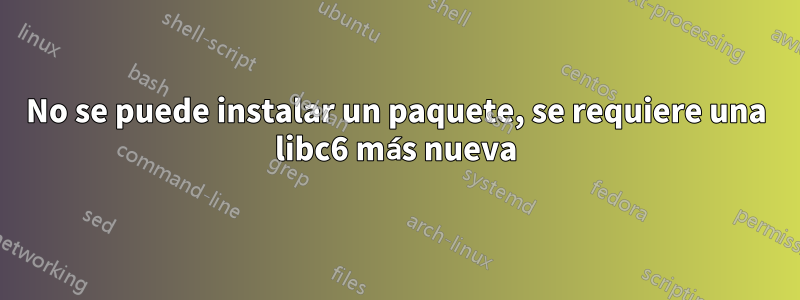 No se puede instalar un paquete, se requiere una libc6 más nueva