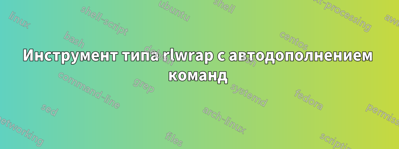 Инструмент типа rlwrap с автодополнением команд