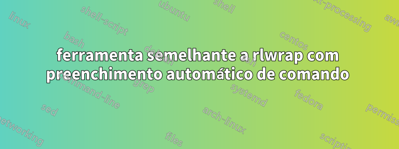 ferramenta semelhante a rlwrap com preenchimento automático de comando