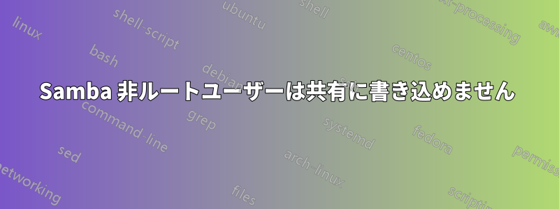 Samba 非ルートユーザーは共有に書き込めません