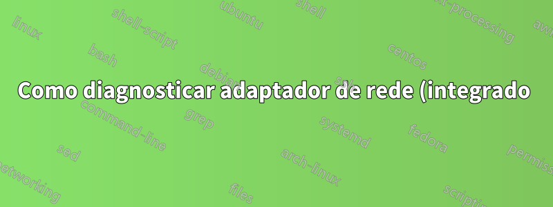 Como diagnosticar adaptador de rede (integrado) com defeito
