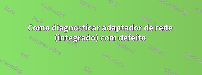 Como diagnosticar adaptador de rede (integrado) com defeito