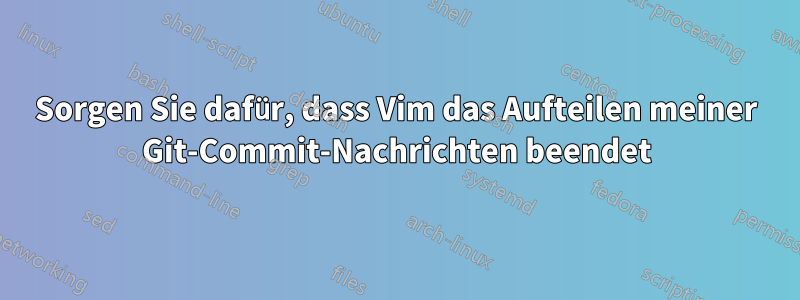 Sorgen Sie dafür, dass Vim das Aufteilen meiner Git-Commit-Nachrichten beendet