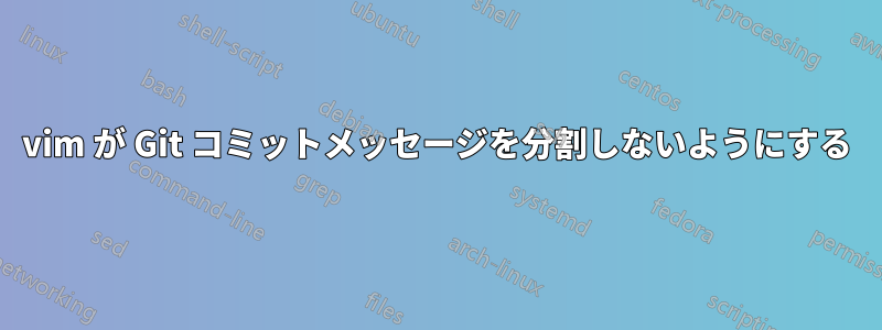 vim が Git コミットメッセージを分割しないようにする