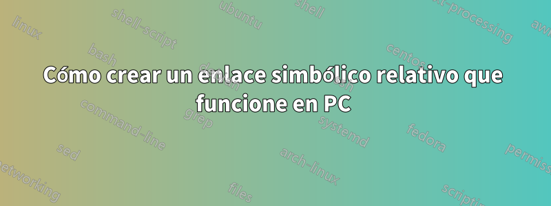 Cómo crear un enlace simbólico relativo que funcione en PC