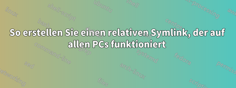 So erstellen Sie einen relativen Symlink, der auf allen PCs funktioniert