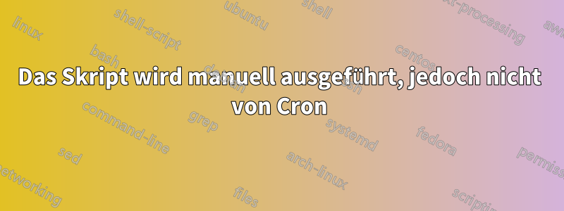 Das Skript wird manuell ausgeführt, jedoch nicht von Cron