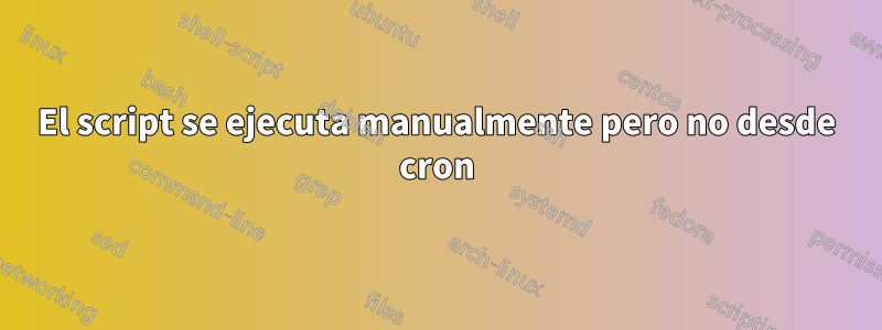 El script se ejecuta manualmente pero no desde cron