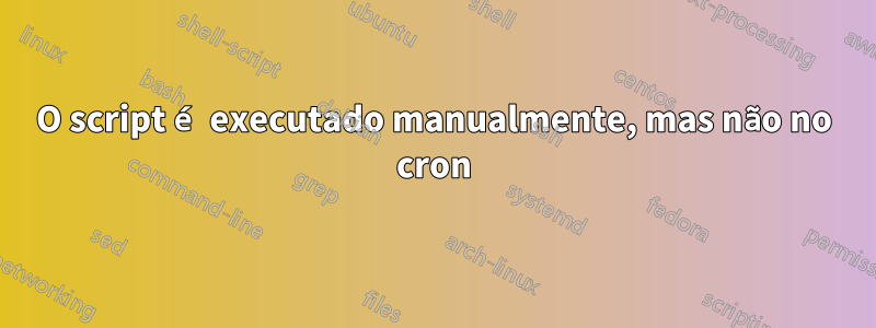 O script é executado manualmente, mas não no cron