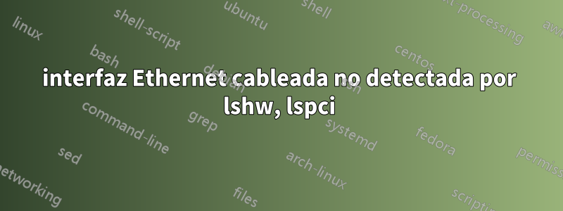 interfaz Ethernet cableada no detectada por lshw, lspci