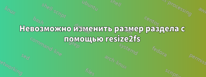 Невозможно изменить размер раздела с помощью resize2fs