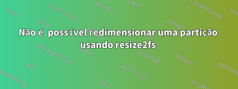 Não é possível redimensionar uma partição usando resize2fs