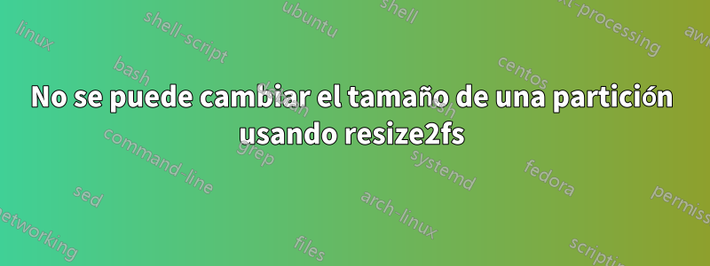 No se puede cambiar el tamaño de una partición usando resize2fs