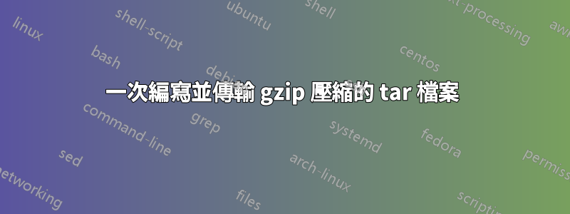 一次編寫並傳輸 gzip 壓縮的 tar 檔案