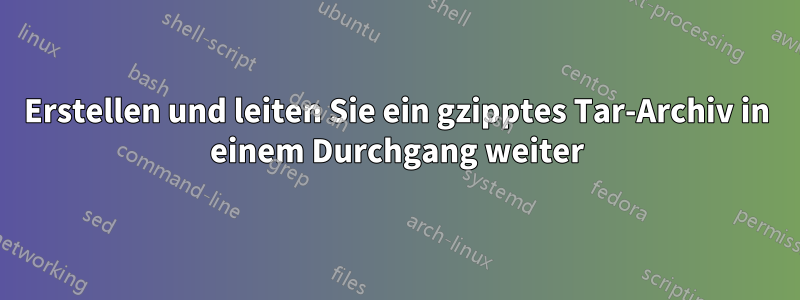 Erstellen und leiten Sie ein gzipptes Tar-Archiv in einem Durchgang weiter