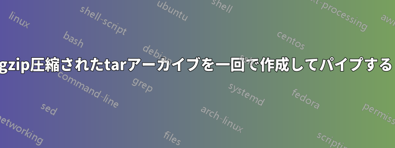 gzip圧縮されたtarアーカイブを一回で作成してパイプする