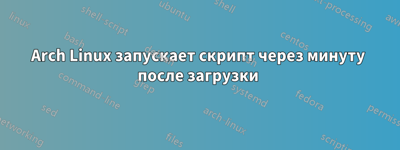 Arch Linux запускает скрипт через минуту после загрузки