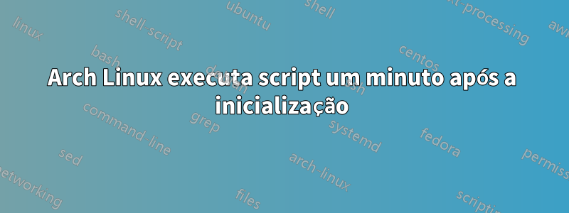 Arch Linux executa script um minuto após a inicialização