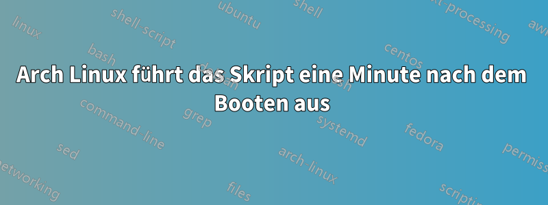 Arch Linux führt das Skript eine Minute nach dem Booten aus