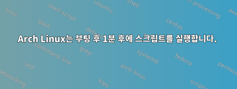 Arch Linux는 부팅 후 1분 후에 스크립트를 실행합니다.