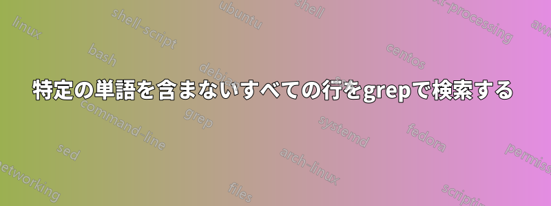 特定の単語を含まないすべての行をgrepで検索する