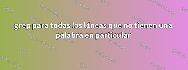 grep para todas las líneas que no tienen una palabra en particular