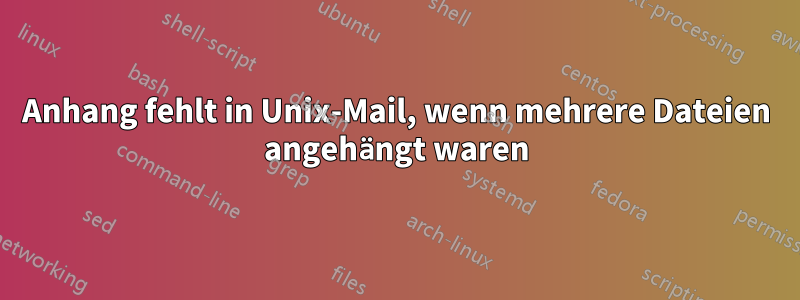 Anhang fehlt in Unix-Mail, wenn mehrere Dateien angehängt waren