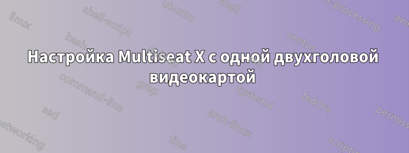 Настройка Multiseat X с одной двухголовой видеокартой