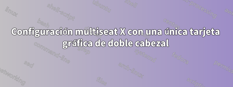 Configuración multiseat X con una única tarjeta gráfica de doble cabezal