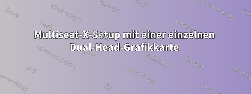 Multiseat-X-Setup mit einer einzelnen Dual-Head-Grafikkarte