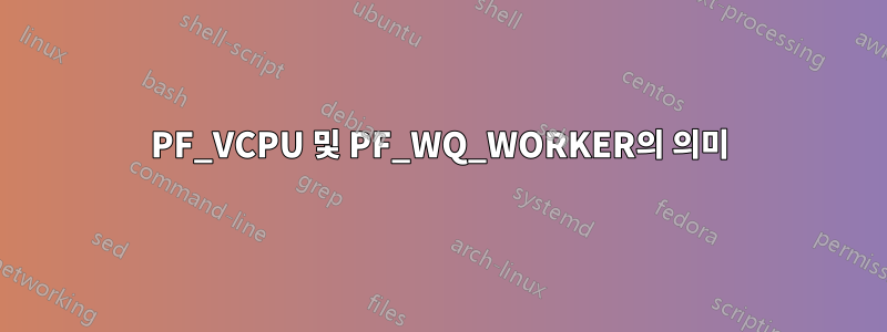 PF_VCPU 및 PF_WQ_WORKER의 의미