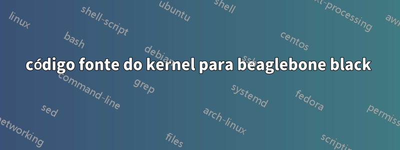 código fonte do kernel para beaglebone black