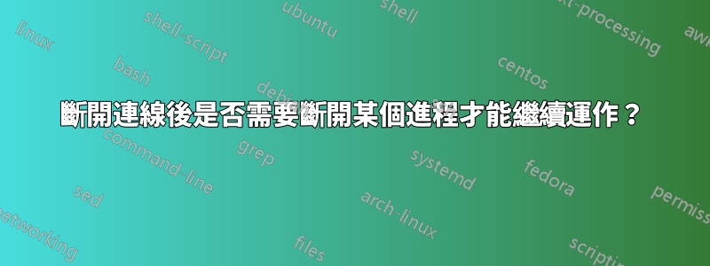 斷開連線後是否需要斷開某個進程才能繼續運作？