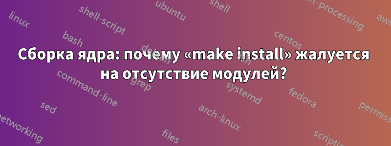 Сборка ядра: почему «make install» жалуется на отсутствие модулей?