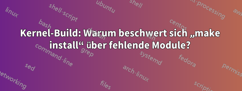 Kernel-Build: Warum beschwert sich „make install“ über fehlende Module?