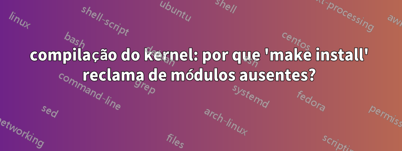 compilação do kernel: por que 'make install' reclama de módulos ausentes?