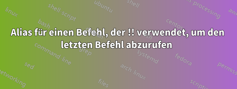 Alias ​​für einen Befehl, der !! verwendet, um den letzten Befehl abzurufen 