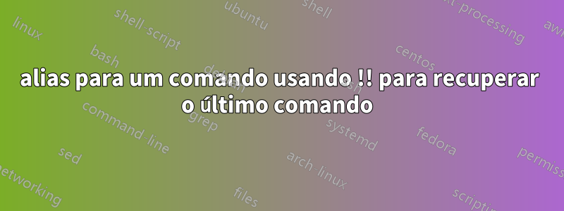 alias para um comando usando !! para recuperar o último comando 