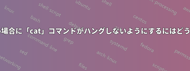 パスが指定されていない場合に「cat」コマンドがハングしないようにするにはどうすればよいでしょうか?