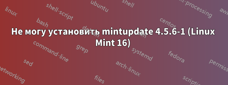 Не могу установить mintupdate 4.5.6-1 (Linux Mint 16)