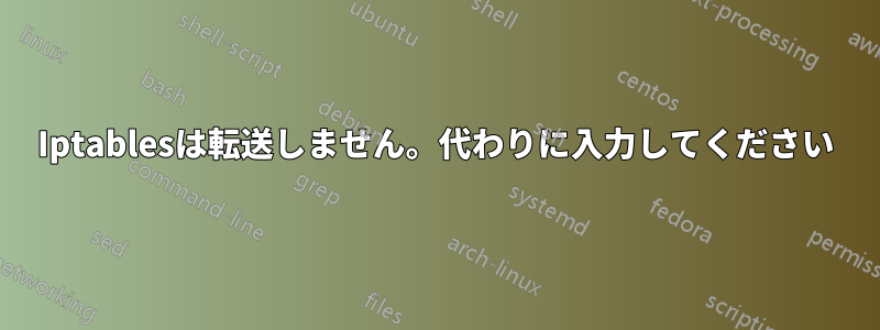 Iptablesは転送しません。代わりに入力してください