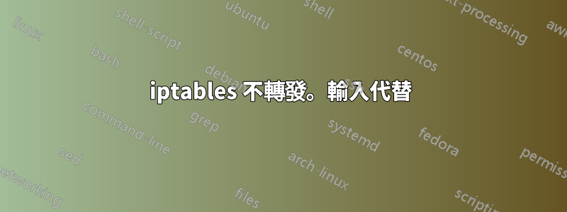 iptables 不轉發。輸入代替