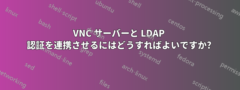 VNC サーバーと LDAP 認証を連携させるにはどうすればよいですか?