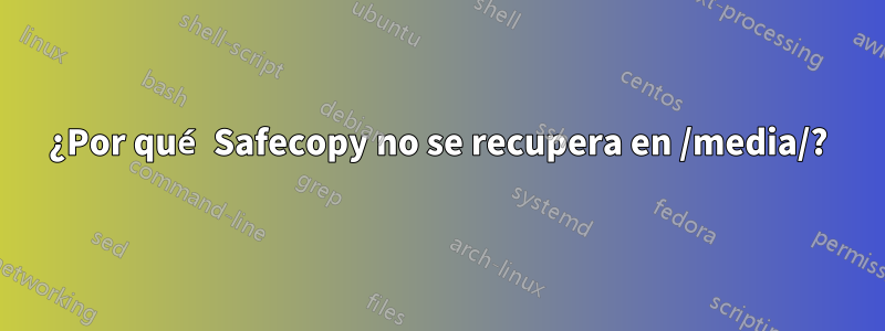 ¿Por qué Safecopy no se recupera en /media/?