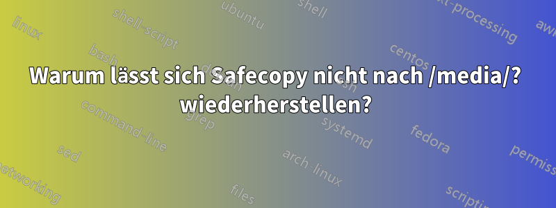 Warum lässt sich Safecopy nicht nach /media/? wiederherstellen?